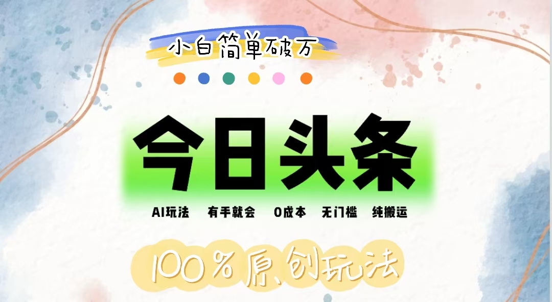 （12143期）AI头条，有手就会，0成本无门槛，纯搬运，小白单号简单破万-wanlih项目库