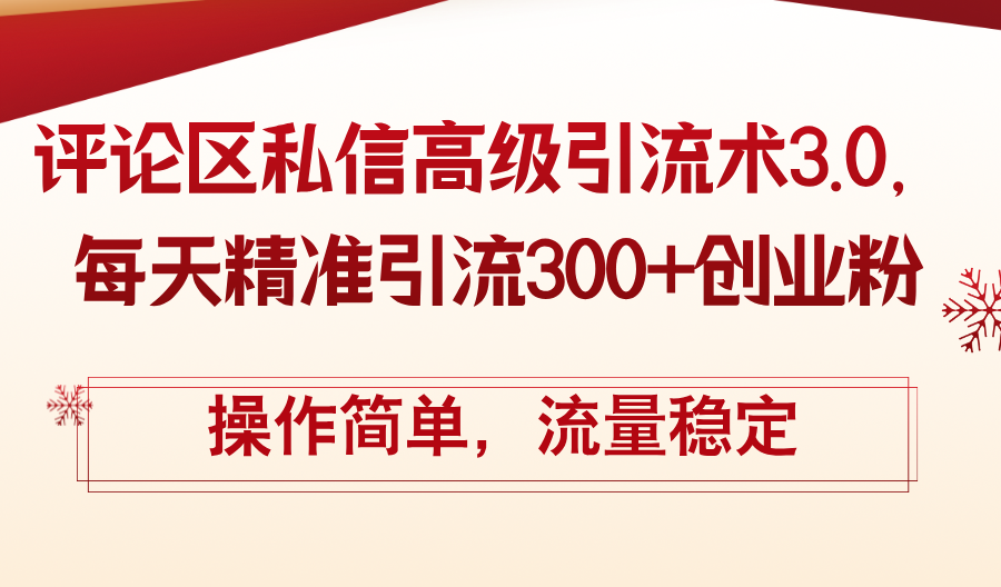 （12145期）评论区私信高级引流术3.0，每天精准引流300+创业粉，操作简单，流量稳定-wanlih项目库