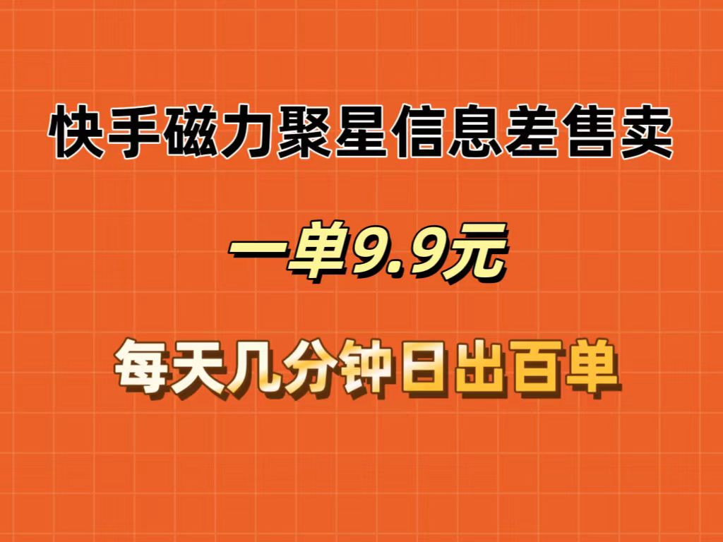 （12150期）快手磁力聚星信息差售卖，一单9.9.每天几分钟，日出百单-wanlih项目库
