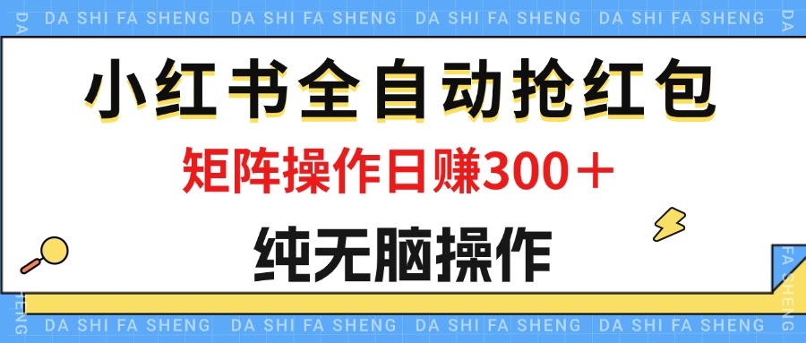 （12151期）最新小红书全自动抢红包，单号一天50＋  矩阵操作日入300＋，纯无脑操作-wanlih项目库