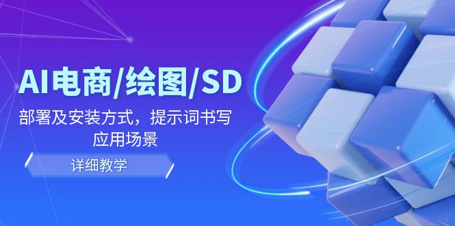 （12157期）AI-电商/绘图/SD/详细教程：部署与安装方式，提示词-书写，应用场景-wanlih项目库