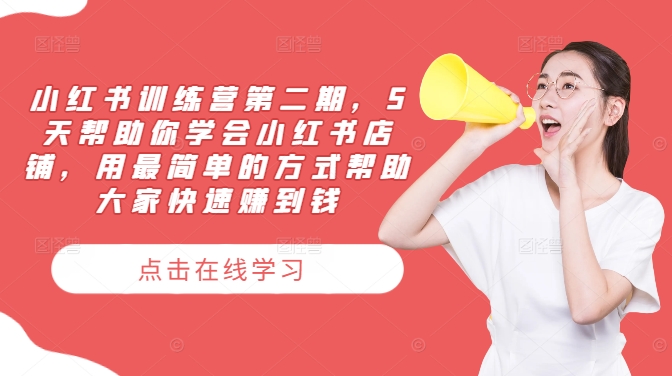 小红书训练营第二期，5天帮助你学会小红书店铺，用最简单的方式帮助大家快速赚到钱-wanlih项目库