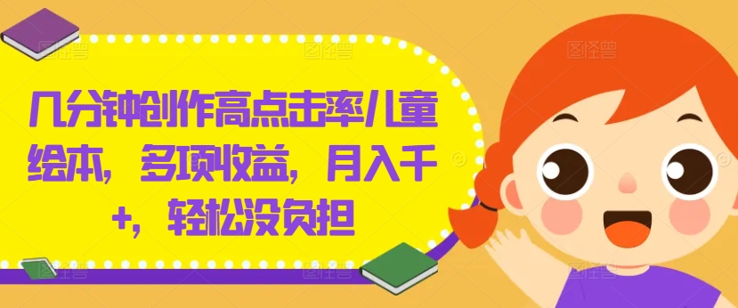 几分钟创作高点击率儿童绘本，多项收益，月入千+，轻松没负担-wanlih项目库