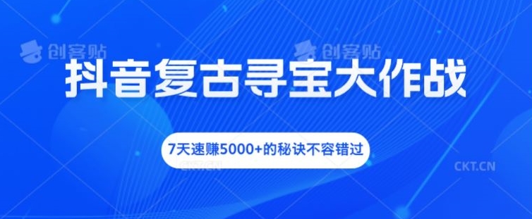 抖音复古寻宝大作战，7天速赚5000+的秘诀不容错过-wanlih项目库