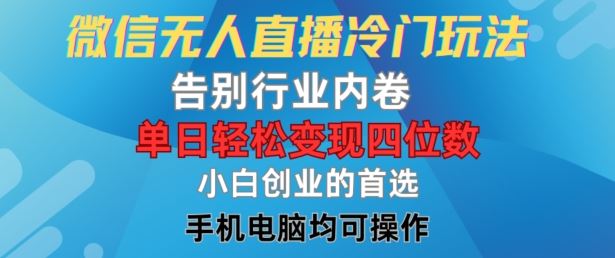 微信无人直播冷门玩法，告别行业内卷，单日轻松变现四位数，小白的创业首选【揭秘】-wanlih项目库