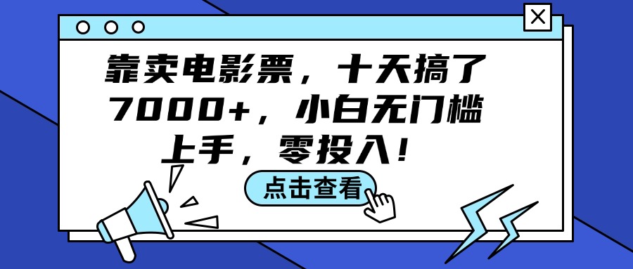 （12161期）靠卖电影票，十天搞了7000+，小白无门槛上手，零投入！-wanlih项目库