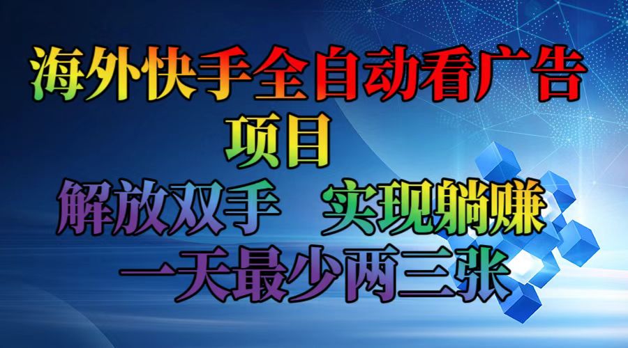 （12185期）海外快手全自动看广告项目    解放双手   实现躺赚  一天最少两三张-wanlih项目库