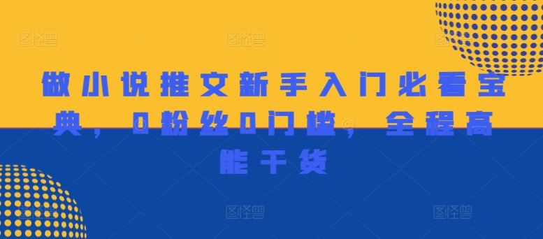做小说推文新手入门必看宝典，0粉丝0门槛，全程高能干货-wanlih项目库