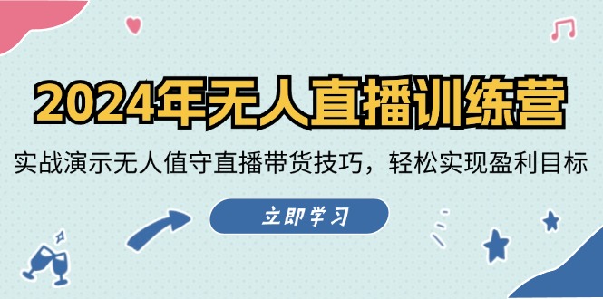 2024年无人直播训练营：实战演示无人值守直播带货技巧，轻松实现盈利目标-wanlih项目库