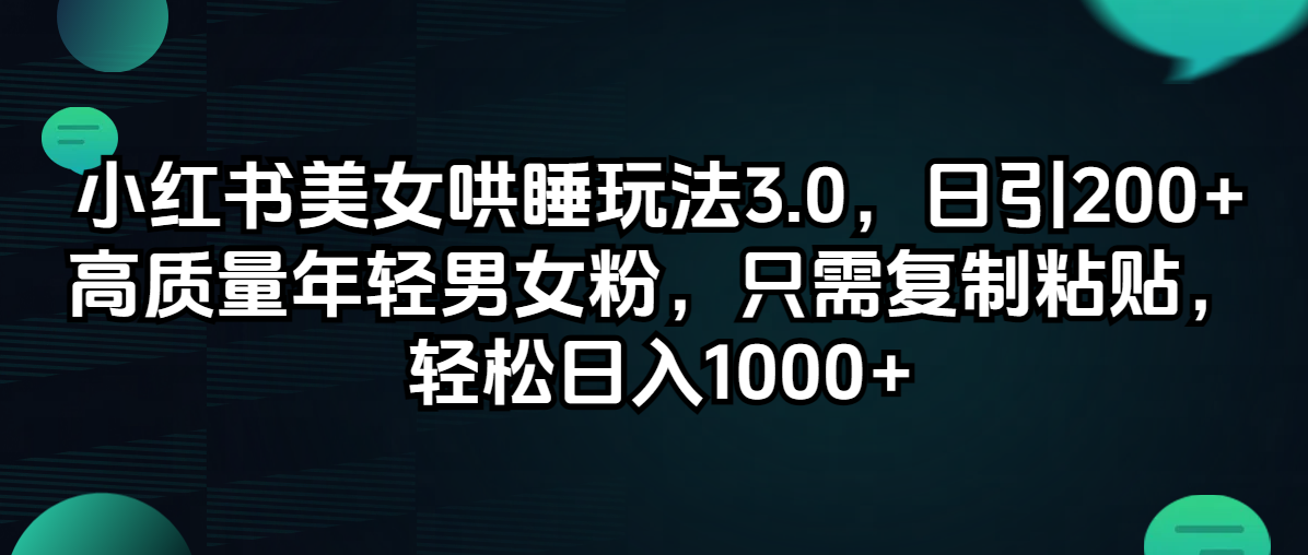 （12195期）小红书美女哄睡玩法3.0，日引200+高质量年轻男女粉，只需复制粘贴，轻…-wanlih项目库