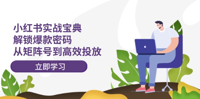 （12201期）小红书实战宝典：解锁爆款密码，从矩阵号到高效投放-wanlih项目库