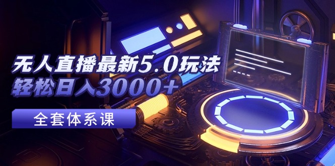 （12204期）无人直播最新5.0玩法，轻松日入3000+-wanlih项目库