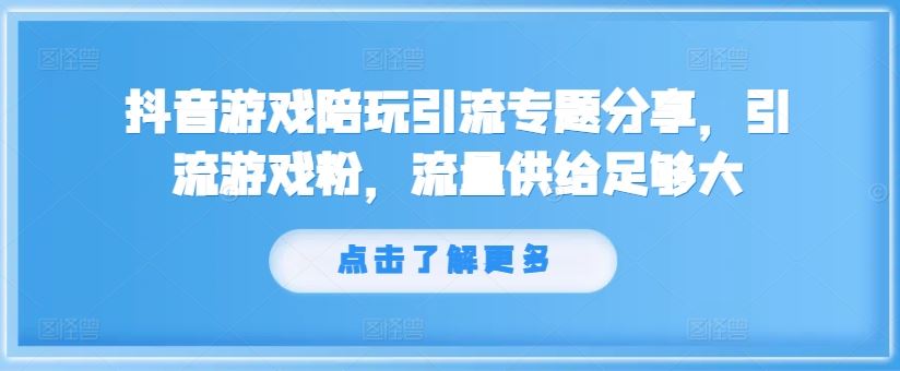 抖音游戏陪玩引流专题分享，引流游戏粉，流量供给足够大-wanlih项目库