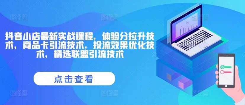 抖音小店最新实战课程，体验分拉升技术，商品卡引流技术，投流效果优化技术，精选联盟引流技术-wanlih项目库
