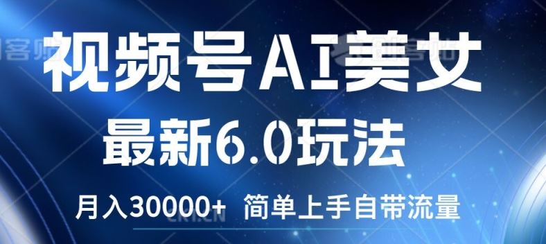 视频号AI美女最新6.0玩法，简单上手自带流量，月入3w【揭秘】-wanlih项目库