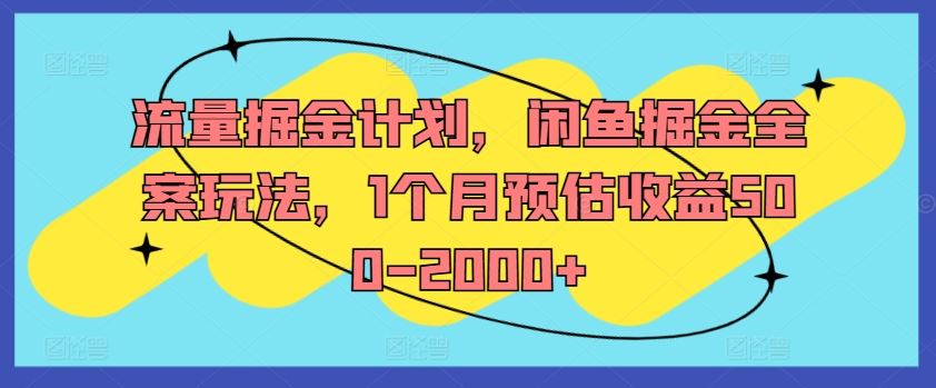 流量掘金计划，闲鱼掘金全案玩法，1个月预估收益500-2000+-wanlih项目库