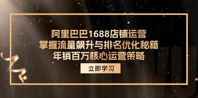 阿里巴巴1688店铺运营，掌握流量飙升与排名优化秘籍 年销百万核心运营策略-wanlih项目库
