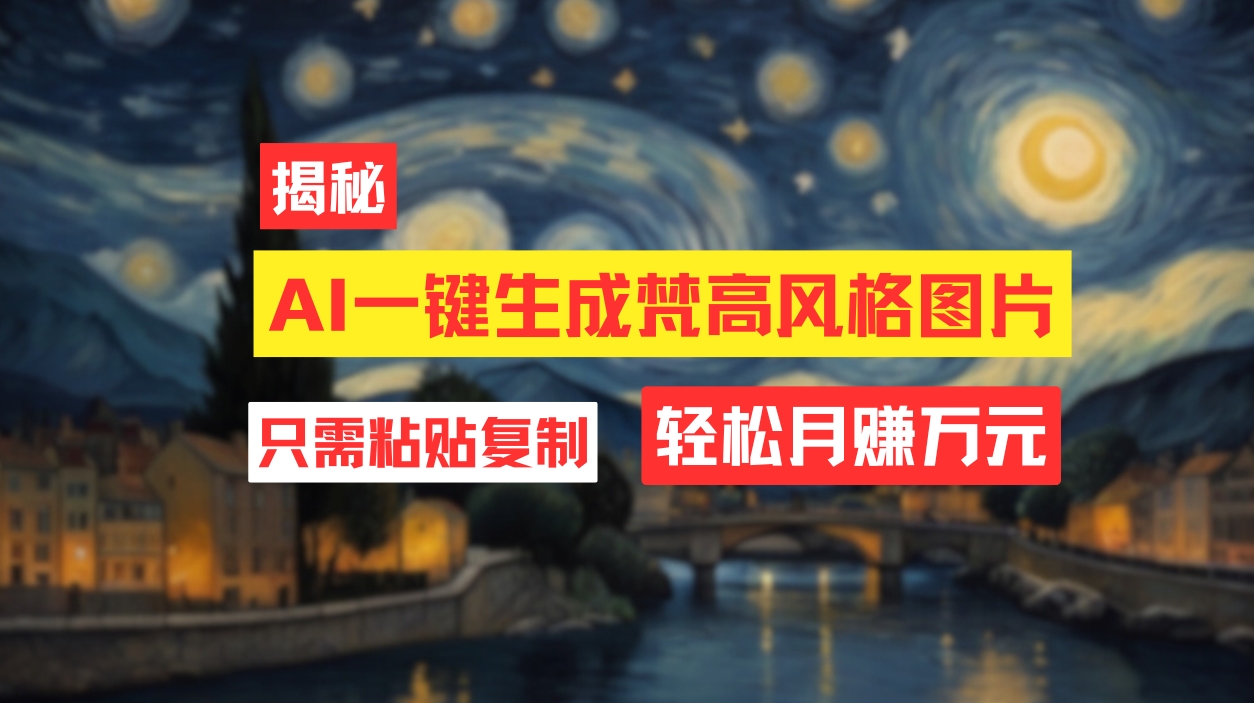 （12219期）用AI工具生成梵高风格图片，月入过万只需简单几步！-wanlih项目库