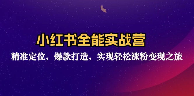 （12235期）小红书全能实战营：精准定位，爆款打造，实现轻松涨粉变现之旅-wanlih项目库