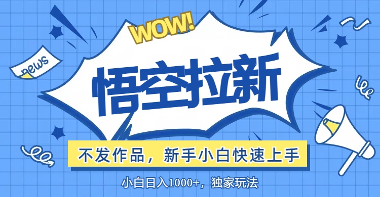 （12243期）悟空拉新最新玩法，无需作品暴力出单，小白快速上手-wanlih项目库