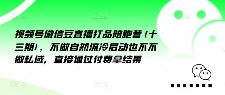 视频号微信豆直播打品陪跑营(十三期)，‮做不‬自‮流然‬冷‮动启‬也不不做私域，‮接直‬通‮付过‬费拿结果-wanlih项目库