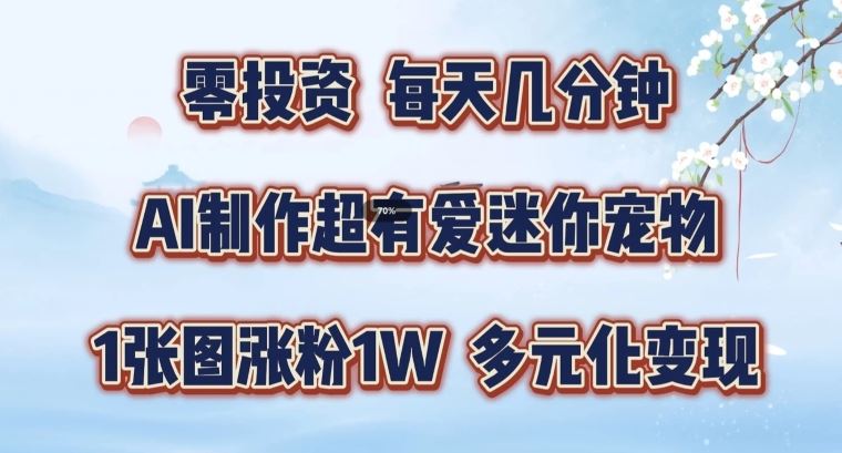 AI制作超有爱迷你宠物玩法，1张图涨粉1W，多元化变现，手把手交给你【揭秘】-wanlih项目库