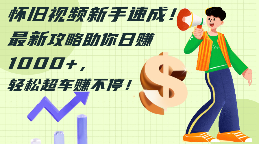 （12250期）怀旧视频新手速成！最新攻略助你日赚1000+，轻松超车赚不停-wanlih项目库