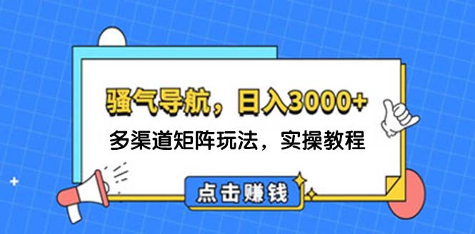 （12255期）日入3000+ 骚气导航，多渠道矩阵玩法，实操教程-wanlih项目库