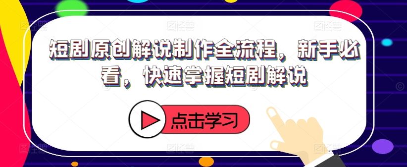 短剧原创解说制作全流程，新手必看，快速掌握短剧解说-wanlih项目库