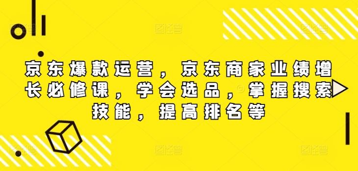 京东爆款运营，京东商家业绩增长必修课，学会选品，掌握搜索技能，提高排名等-wanlih项目库