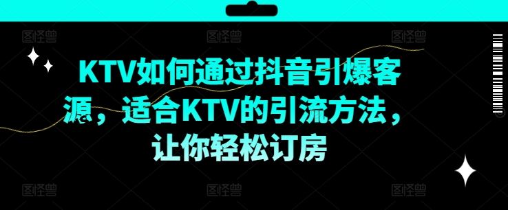 KTV抖音短视频营销，KTV如何通过抖音引爆客源，适合KTV的引流方法，让你轻松订房-wanlih项目库