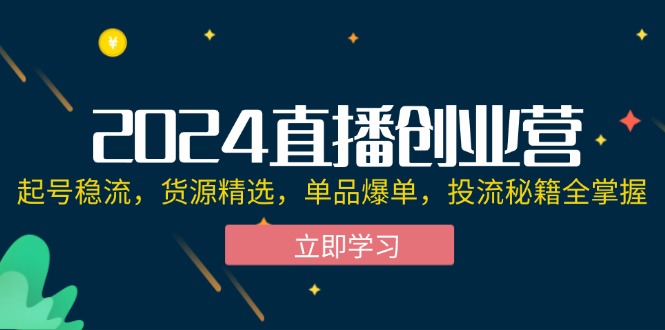 （12308期）2024直播创业营：起号稳流，货源精选，单品爆单，投流秘籍全掌握-wanlih项目库