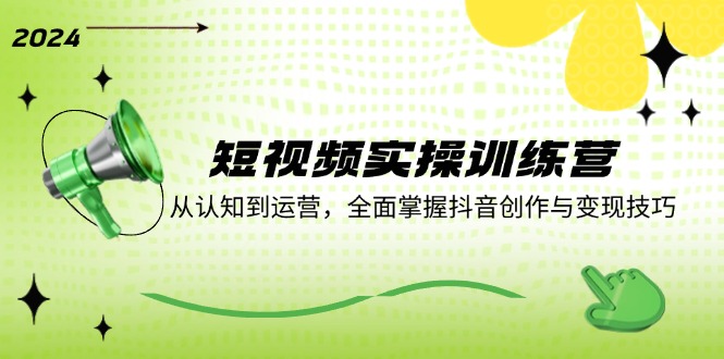（12309期）短视频实操训练营：从认知到运营，全面掌握抖音创作与变现技巧-wanlih项目库