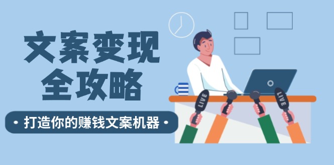 （12311期）文案变现全攻略：12个技巧深度剖析，打造你的赚钱文案机器-wanlih项目库