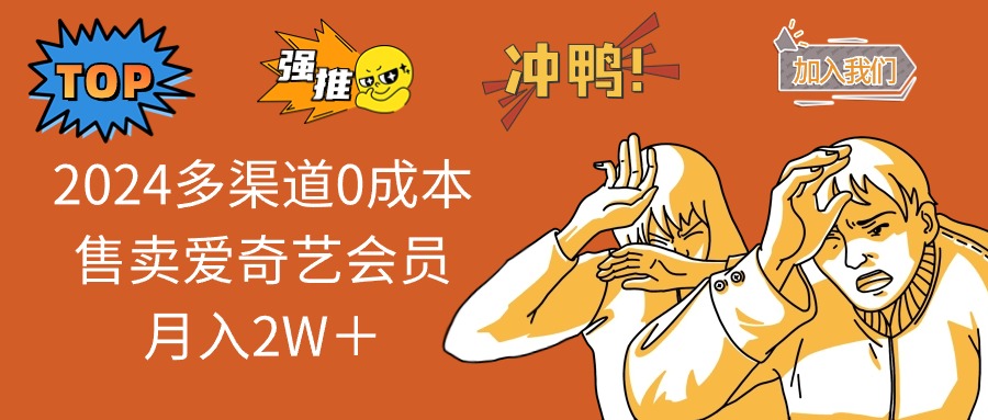 （12317期）2024多渠道0成本售卖爱奇艺会员月入2W＋-wanlih项目库