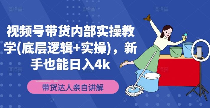 视频号带货内部实操教学(底层逻辑+实操)，新手也能日入4k-wanlih项目库
