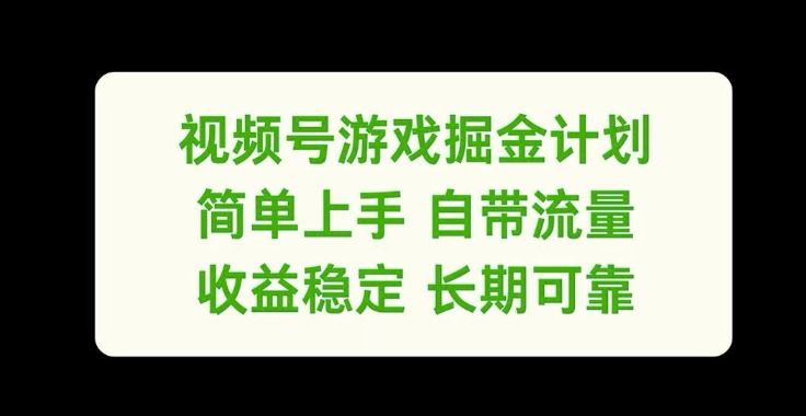 视频号游戏掘金计划，简单上手自带流量，收益稳定长期可靠【揭秘】-wanlih项目库