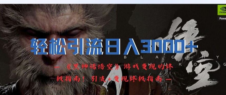 轻松引流日入3k，《黑神话悟空》游戏变现的终极指南!引流+变现终极指南-wanlih项目库