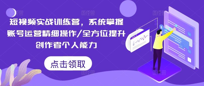 短视频实战训练营，系统掌握账号运营精细操作/全方位提升创作者个人能力-wanlih项目库