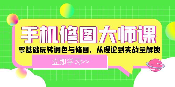 手机修图大师课：零基础玩转调色与修图，从理论到实战全解锁-wanlih项目库