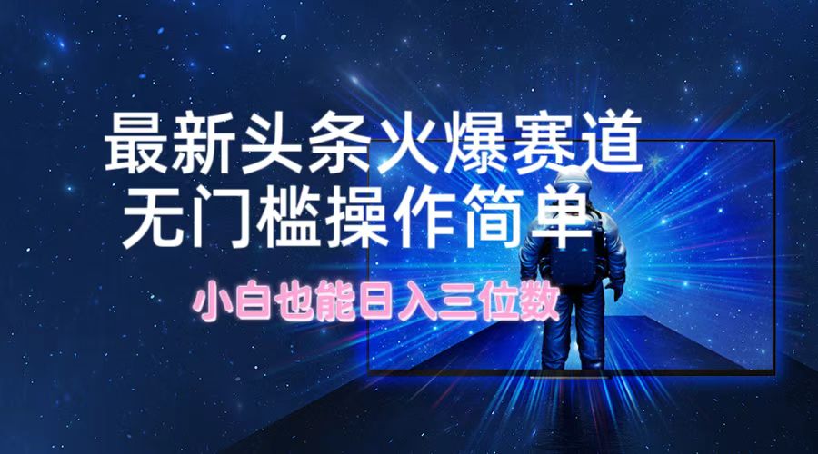 最新头条火爆赛道，无门槛操作简单，小白也能日入三位数-wanlih项目库