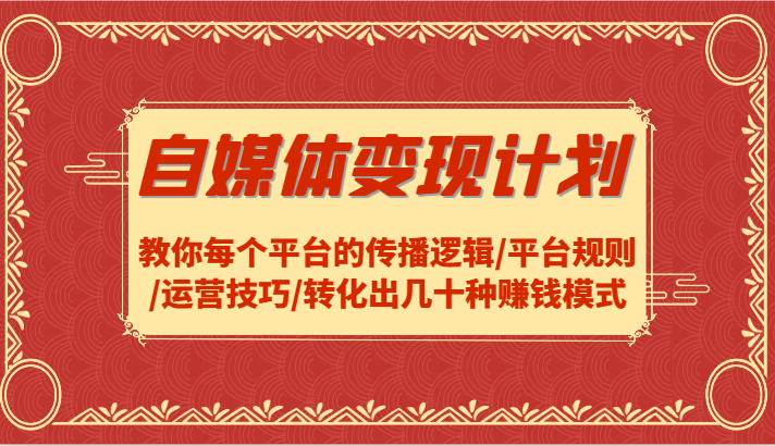 自媒体变现计划-教你每个平台的传播逻辑/平台规则/运营技巧/转化出几十种赚钱模式-wanlih项目库