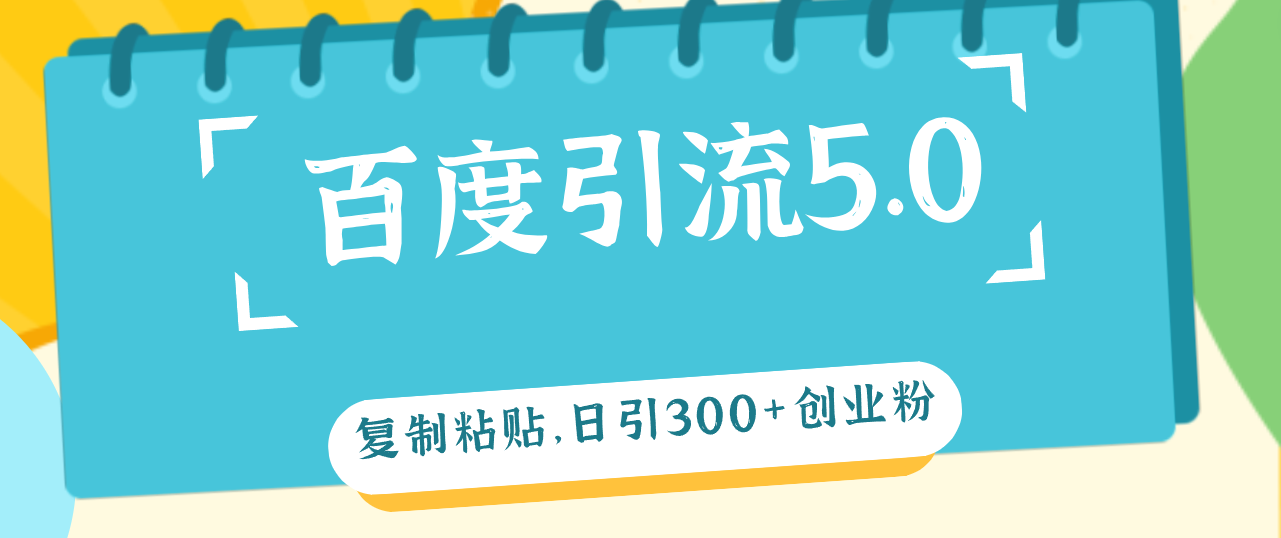 （12331期）百度引流5.0，复制粘贴，日引300+创业粉，加爆你的微信-wanlih项目库