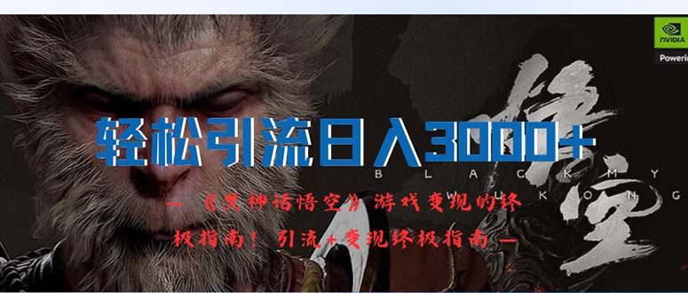 （12335期）轻松引流日入3000+：《黑神话悟空》游戏变现的终极指南！引流+变现终极…-wanlih项目库