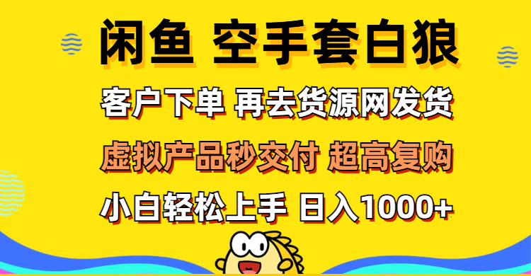 （12334期）闲鱼空手套白狼 客户下单 再去货源网发货 秒交付 高复购 轻松上手 日入…-wanlih项目库