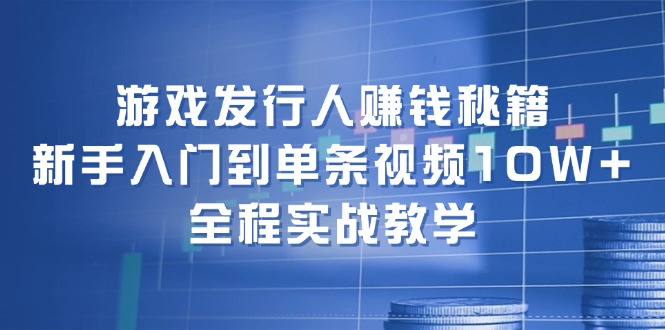 （12336期）游戏发行人赚钱秘籍：新手入门到单条视频10W+，全程实战教学-wanlih项目库