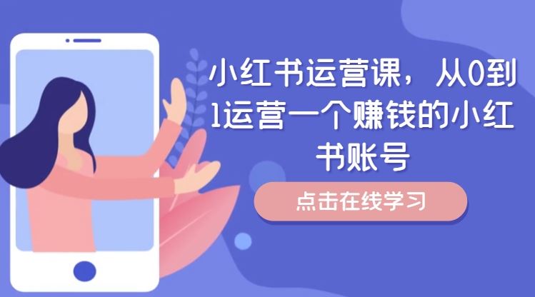 小红书运营课，从0到1运营一个赚钱的小红书账号-wanlih项目库