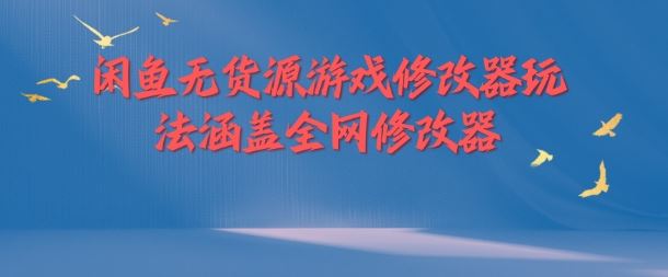 闲鱼无货源游戏修改器玩法涵盖全网修改器-wanlih项目库