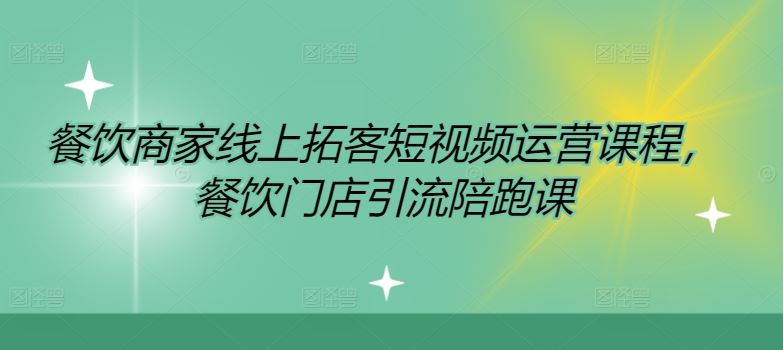 餐饮商家线上拓客短视频运营课程，餐饮门店引流陪跑课-wanlih项目库