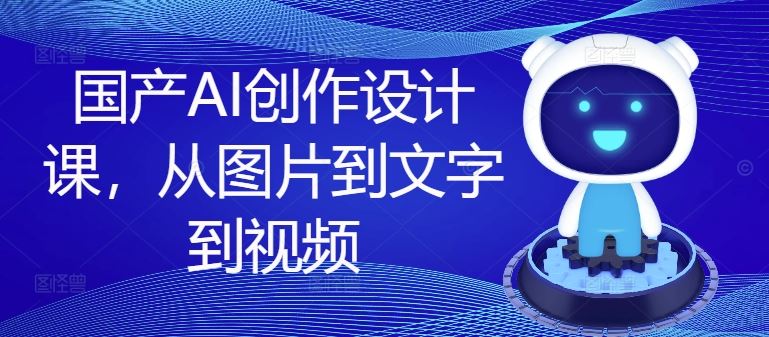 国产AI创作设计课，从图片到文字到视频-wanlih项目库